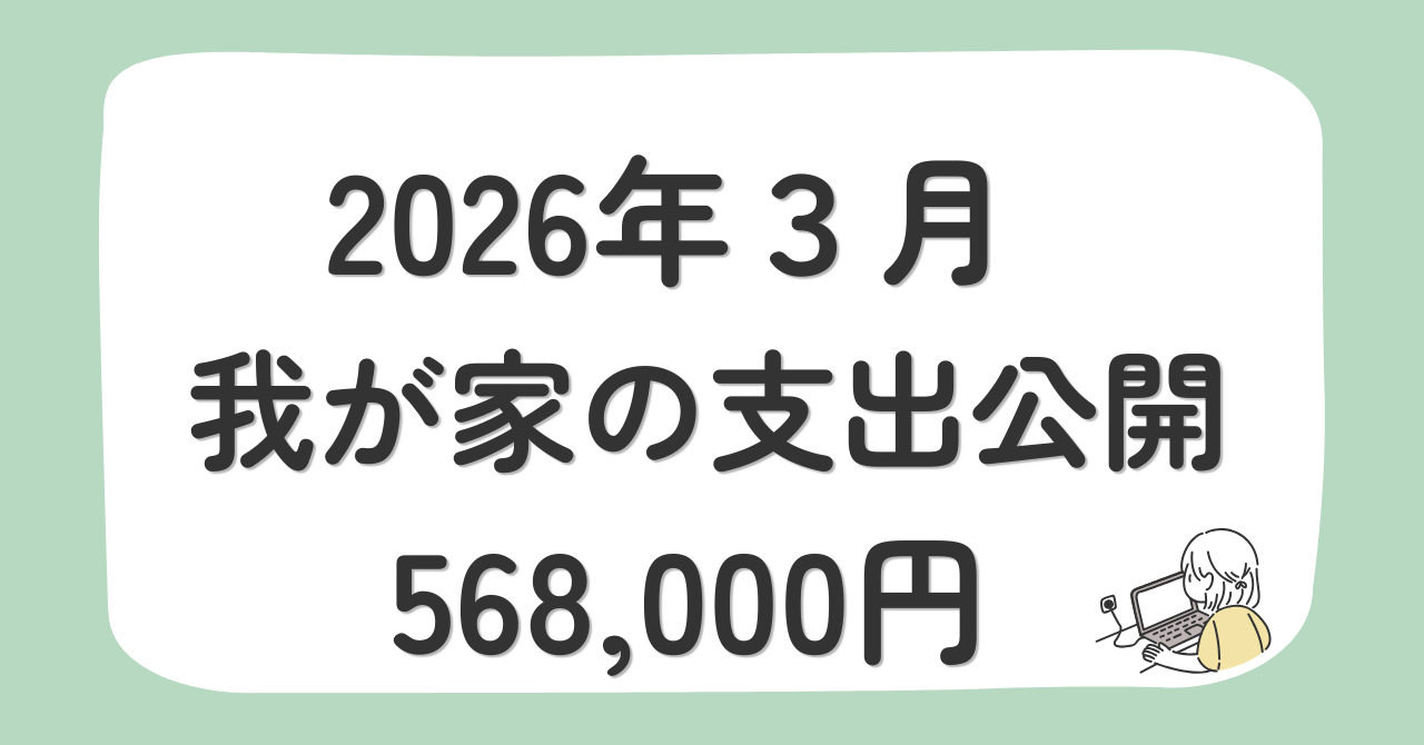 【令和8年3月】4人家族の支出公開｜生活費・教育費・住宅費・投資など家計簿568,000円