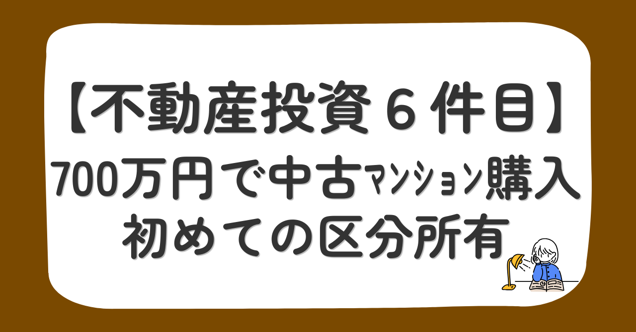 不動産投資6件目の中古マンションを700万円で購入