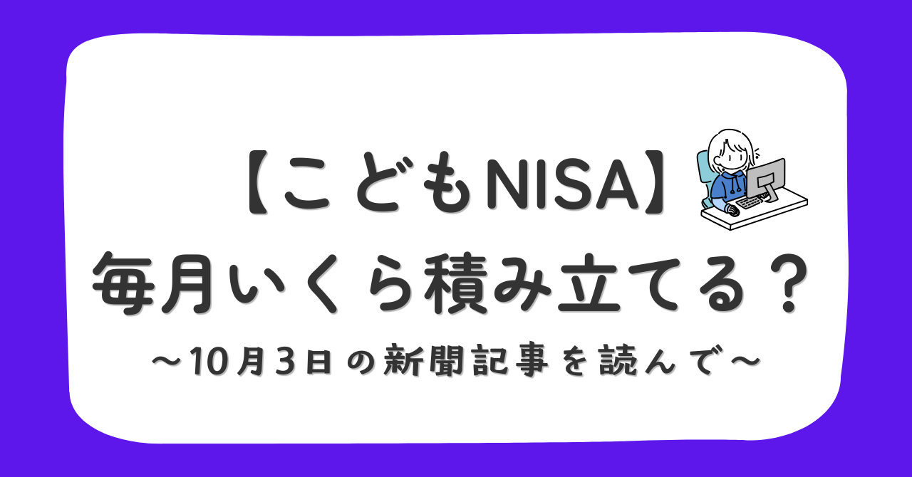 こどもNISAは毎月いくら積み立てる？10月3日の新聞記事を読んで我が家の積立額を考え始めました。